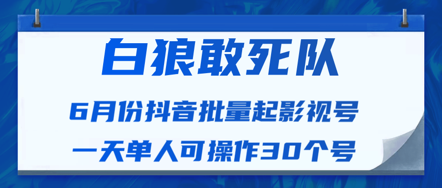 白狼敢死队最新抖音短视频批量起影视号（一天单人可操作30个号）视频课程-副业资源站 | 数域行者
