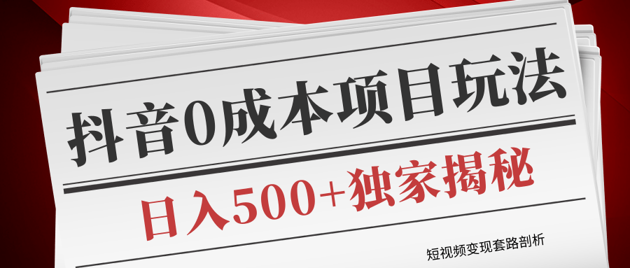 短视频变现套路剖析，抖音0成本赚钱项目玩法，日入500+独家揭秘（共2节视频）-副业资源站 | 数域行者