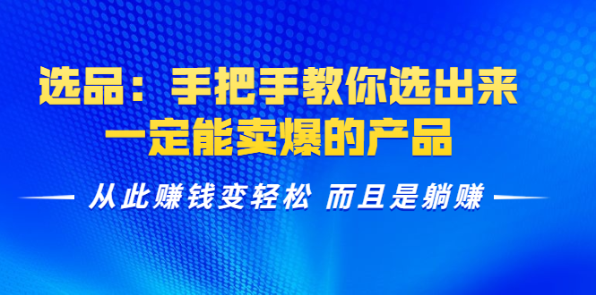 选品：手把手教你选出来，一定能卖爆的产品 从此赚钱变轻松 而且是躺赚-副业资源站 | 数域行者