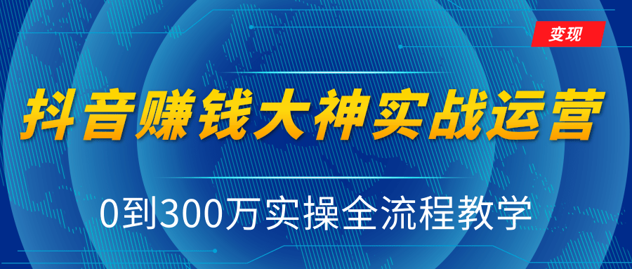 抖音赚钱大神实战运营教程，0到300万实操全流程教学，抖音独家变现模式-副业资源站 | 数域行者