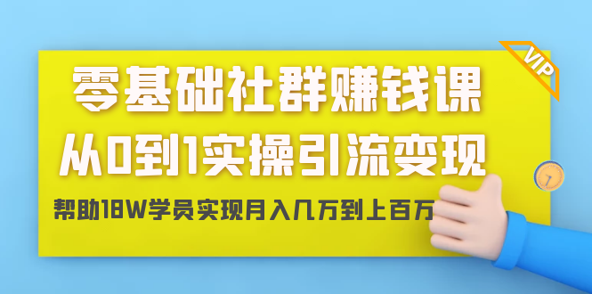 零基础社群赚钱课：从0到1实操引流变现，帮助18W学员实现月入几万到上百万-副业资源站 | 数域行者