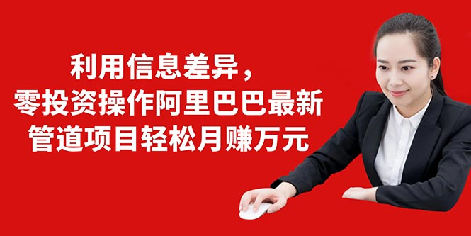 利用信息差异，零投资操作阿里巴巴最新管道项目轻松月赚10000+-副业资源站 | 数域行者