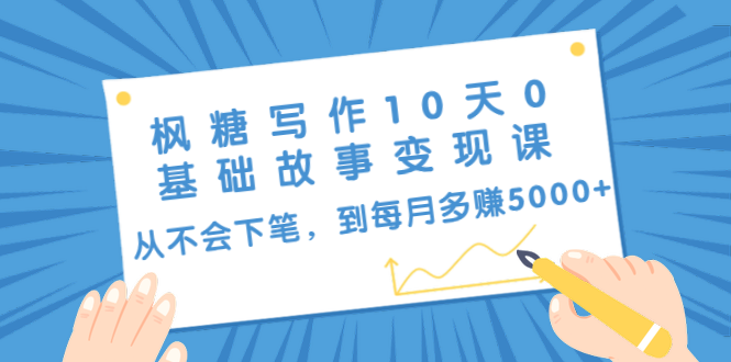 枫糖写作10天0基础故事变现课：从不会下笔，到每月多赚5000+（10节视频课）-副业资源站 | 数域行者