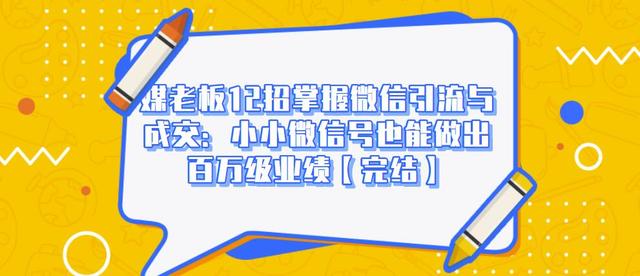 媒老板12招掌握微信引流与成交：小小微信号也能做出百万级业绩-副业资源站 | 数域行者
