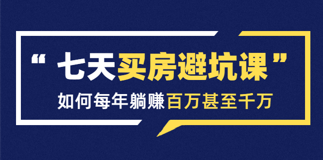 七天买房避坑课：人生中最为赚钱的投资，如何每年躺赚百万甚至千万-副业资源站 | 数域行者