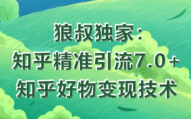 狼叔知乎精准引流7.0+知乎好物变现技术课程-副业资源站 | 数域行者