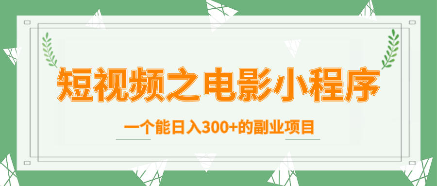 短视频之电影小程序，一个能日入300+的副业项目-副业资源站 | 数域行者