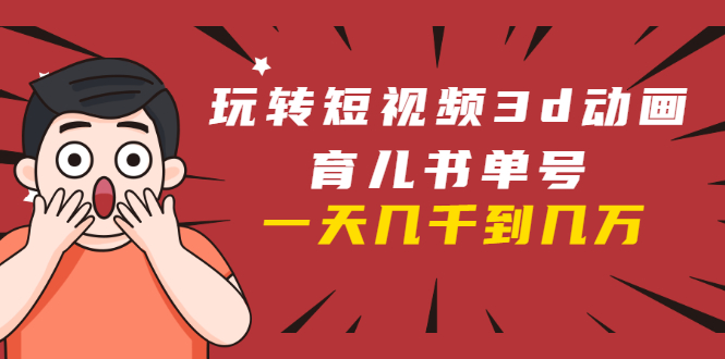 玩转短视频3D动画育儿书单号：实战操作一天几千，好的时候一天几万收益-副业资源站 | 数域行者