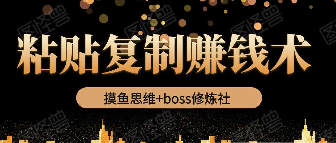 摸鱼思维+boss修炼社·粘贴复制赚钱术，我靠粘贴复制又赚了3万多，月入20万的项目-副业资源站 | 数域行者