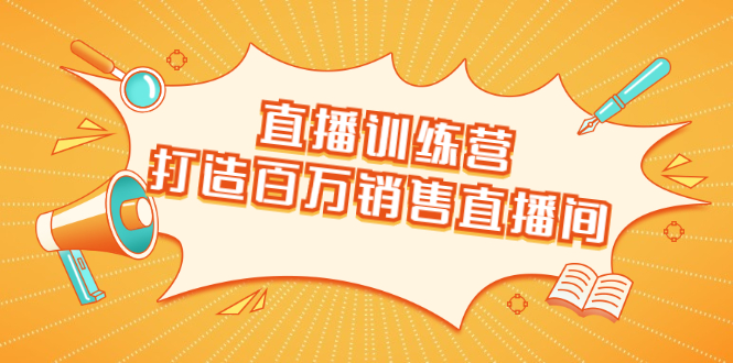 直播训练营：打造百万销售直播间 教会你如何直播带货，抓住直播大风口-副业资源站 | 数域行者