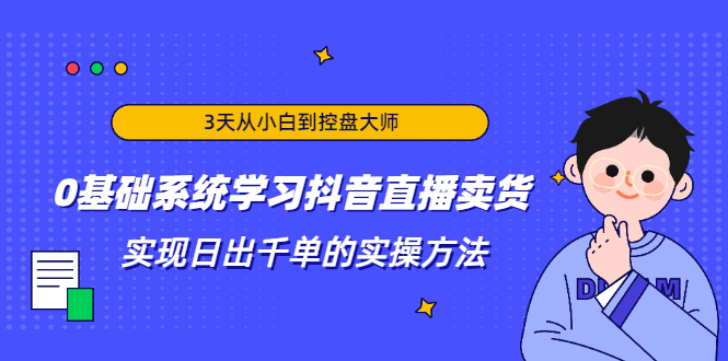 3天从小白到控盘大师，0基础系统学习抖音直播卖货 实现日出千单的实操方法-副业资源站 | 数域行者