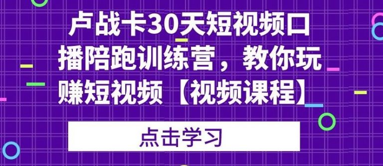 卢战卡30天短视频口播陪跑训练营，教你玩赚短视频-副业资源站 | 数域行者