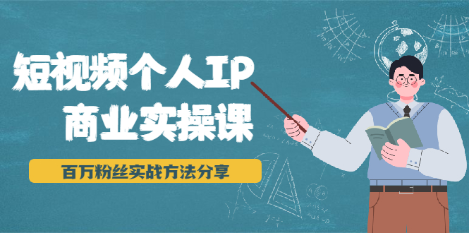 短视频个人IP商业实操课，百万粉丝实战方法分享，小白也能实现流量变现-副业资源站 | 数域行者