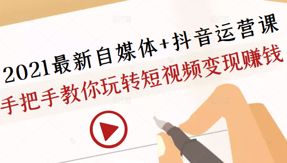 2021最新自媒体+抖音运营课，手把手教你玩转短视频变现赚钱-副业资源站 | 数域行者