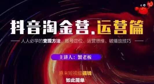蟹老板抖音淘金营运营篇，短视频搞钱如此简单价值599元-副业资源站 | 数域行者