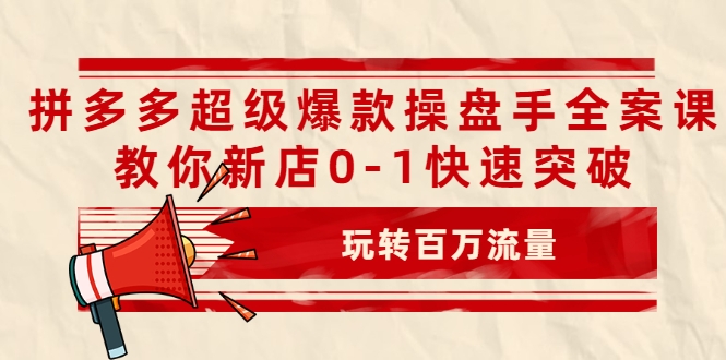 拼多多超级爆款操盘手全案课，教你新店0-1快速突破，玩转百万流量-副业资源站 | 数域行者