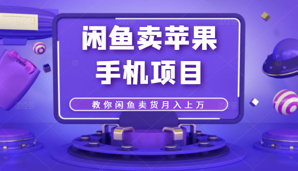 闲鱼卖苹果手机项目，教你闲鱼卖货月入上万-副业资源站 | 数域行者