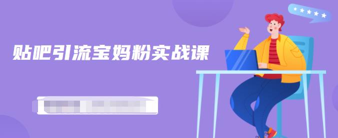 百度贴吧引流宝妈粉实战课，小白也可以日引100+精准粉-副业资源站 | 数域行者