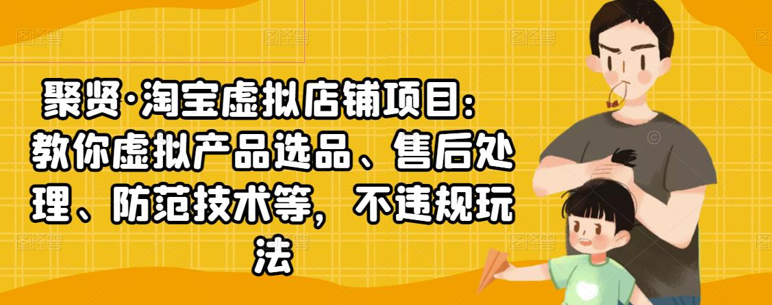 聚贤·淘宝虚拟店铺项目：教你虚拟产品选品、售后处理、防范技术等，不违规玩法-副业资源站 | 数域行者