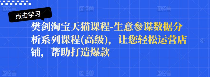 樊剑淘宝天猫课程-生意参谋数据分析系列课程(高级)，让您轻松运营店铺，帮助打造爆款-副业资源站 | 数域行者
