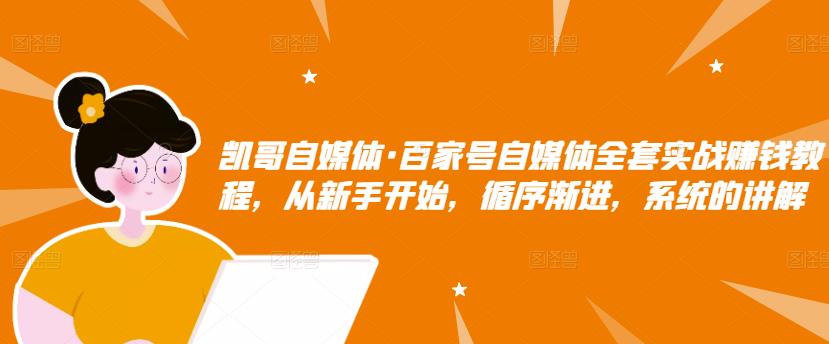凯哥自媒体·百家号自媒体全套实战赚钱教程，从新手开始，循序渐进，系统的讲解-副业资源站 | 数域行者