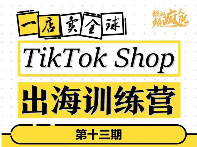 TikTokShop出海训练营（第十三期），打开全球流量新思维，出海抢占全球新流量，一店卖全球-副业资源站 | 数域行者