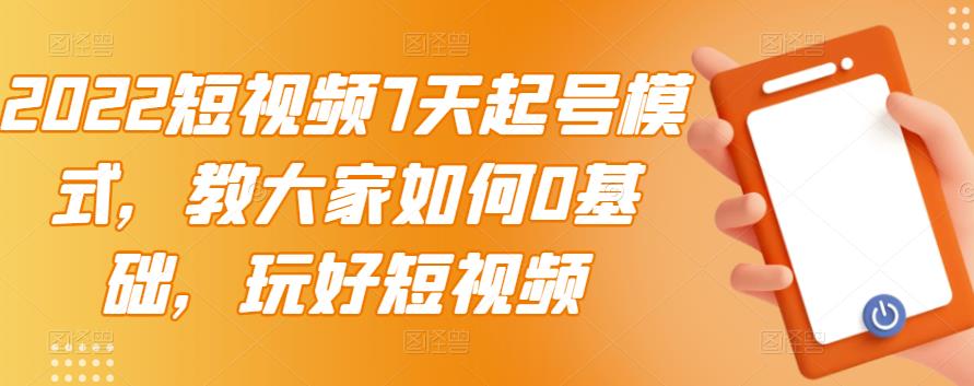 2022短视频7天起号模式，教大家如何0基础，玩好短视频-副业资源站 | 数域行者