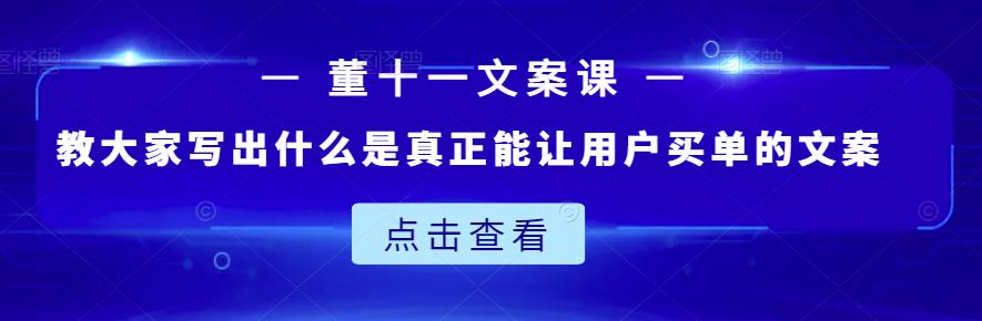 董十一文案课：教大家写出什么是真正能让用户买单的文案-副业资源站 | 数域行者