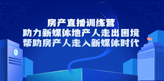 房产直播训练营，助力新媒体地产人走出困境，帮助房产人走入新媒体时代-副业资源站 | 数域行者