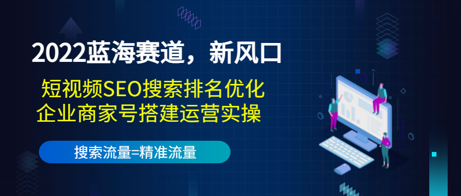 2022蓝海赛道，新风口：短视频SEO搜索排名优化+企业商家号搭建运营实操-副业资源站 | 数域行者