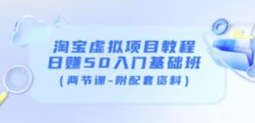 淘宝虚拟项目教程：日赚50入门基础班（两节课-附配套资料）-副业资源站 | 数域行者