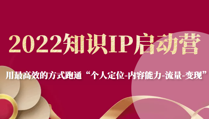 2022知识IP启动营，用最高效的方式跑通“个人定位-内容能力-流量-变现”-副业资源站 | 数域行者