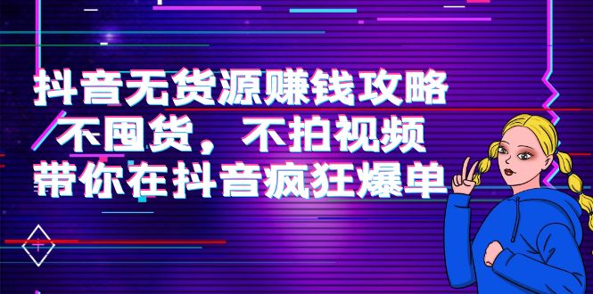 抖音无货源赚钱攻略，不囤货，不拍视频，带你在抖音疯狂爆单-副业资源站 | 数域行者