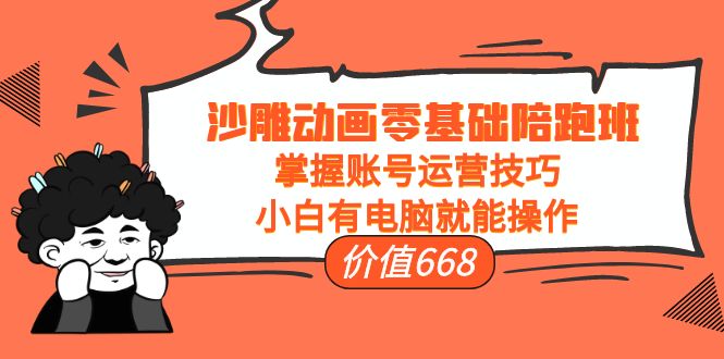沙雕动画零基础陪跑班，掌握账号运营技巧，小白有电脑就能操作（价值668元）-副业资源站 | 数域行者
