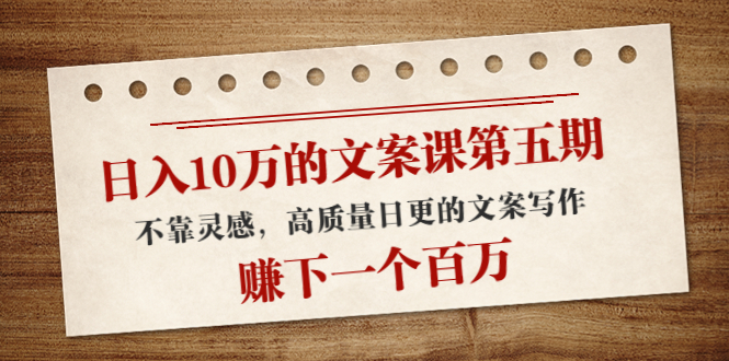 日入10万的文案课第五期， 不靠灵感，高质量日更的文案写作，赚下一个百万-副业资源站 | 数域行者