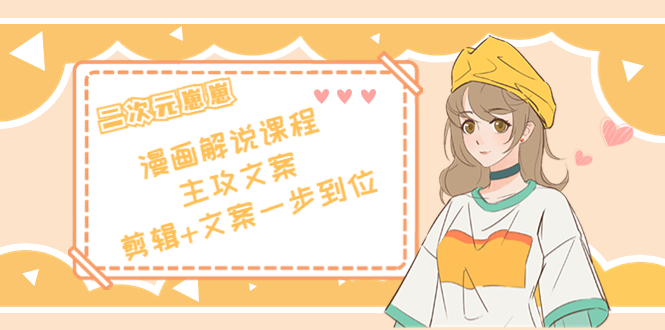 二次元·漫画解说课程——主攻文案，剪辑+文案一步到位（价值599元）-副业资源站 | 数域行者