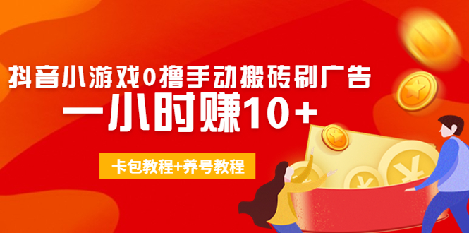 外面收费3980抖音小游戏0撸手动搬砖刷广告 一小时赚10+(卡包教程+养号教程)-副业资源站 | 数域行者