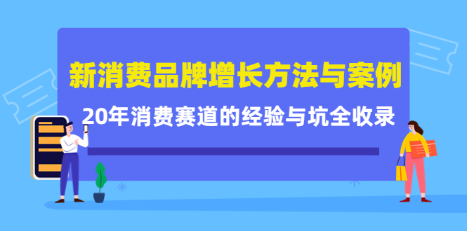 新消费品牌增长方法与案例精华课：20年消费赛道的经验与坑全收录-副业资源站 | 数域行者