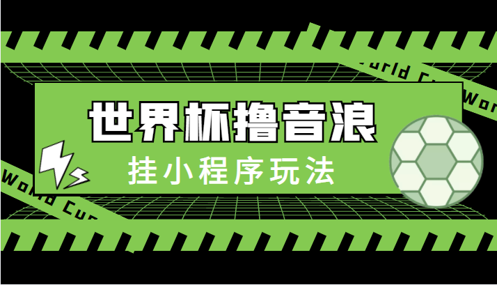 最新口子-世界杯撸音浪教程，挂小程序玩法（附最新抗封世界杯素材）-副业资源站 | 数域行者