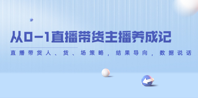 从0-1直播带货主播养成记，直播带货人、货、场策略，结果导向，数据说话-副业资源站 | 数域行者