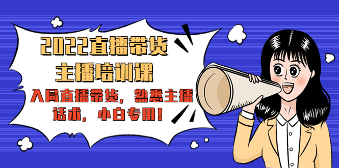 2022直播带货-主播培训课：入局直播带货，熟悉主播话术，小白专用-副业资源站 | 数域行者
