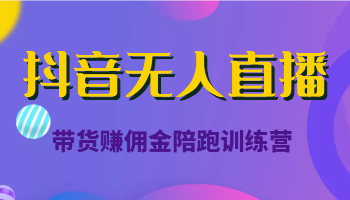 抖音无人直播带货赚佣金陪跑训练营（价值6980元）-副业资源站 | 数域行者