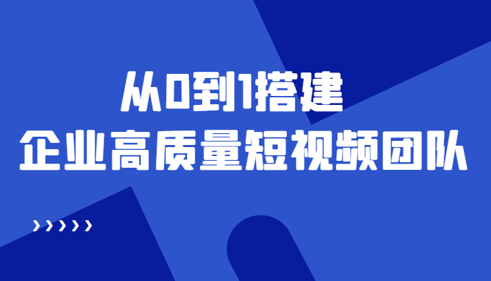 老板必学12节课，教你从0到1搭建企业高质量短视频团队，解决你的搭建难题-副业资源站 | 数域行者