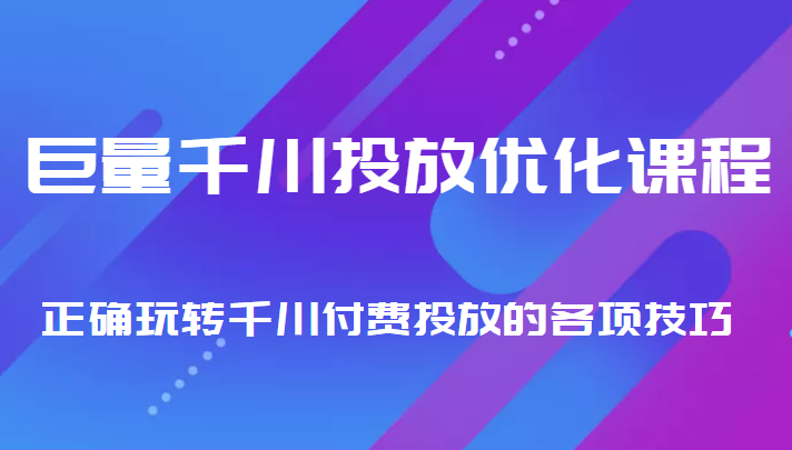 巨量千川投放优化课程 正确玩转千川付费投放的各项技巧-副业资源站 | 数域行者