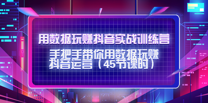 用数据玩赚抖音实战训练营：手把手带你用数据玩赚抖音运营-副业资源站 | 数域行者