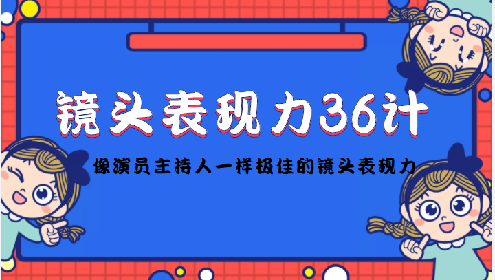 镜头表现力36计，做到像演员主持人这些职业的人一样，拥有极佳的镜头表现力-副业资源站 | 数域行者