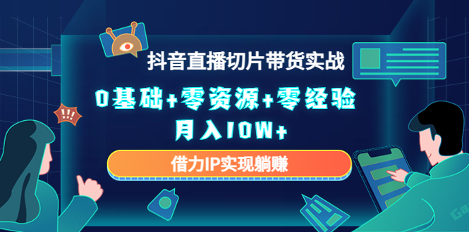 2023抖音直播切片带货实战，0基础+零资源+零经验 月入10W+借力IP实现躺赚-副业资源站 | 数域行者