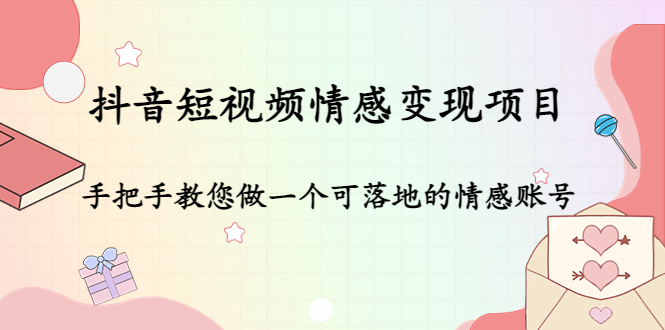 抖音短视频情感变现项目：手把手教您做一个可落地的情感账号-副业资源站 | 数域行者