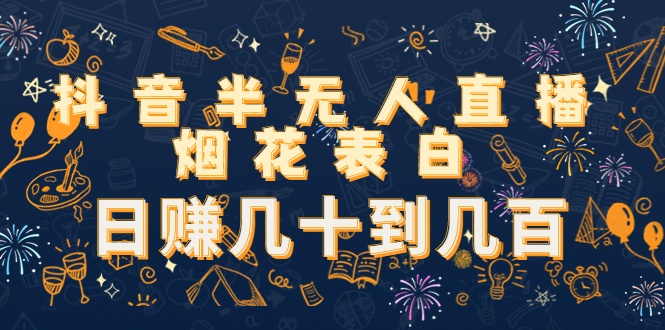抖音半无人直播烟花表白，日赚几十到几百（教程+视频模板素材）-副业资源站 | 数域行者