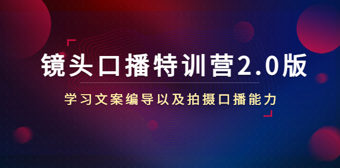 镜头口播特训营2.0版，学习文案编导以及拍摄口播能力（50节课时）-副业资源站 | 数域行者
